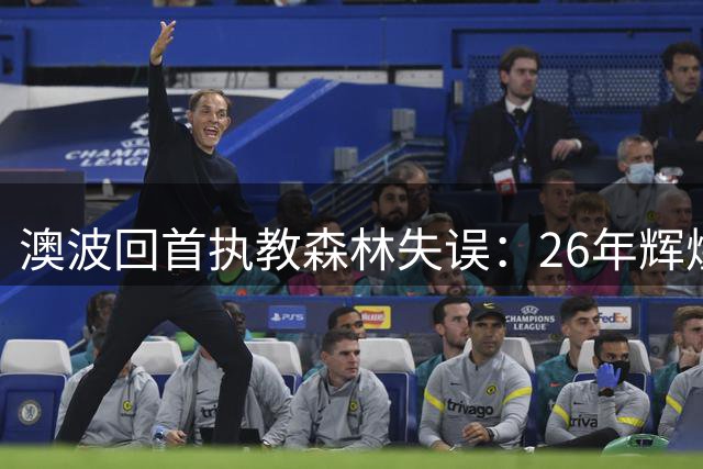 澳波回首执教森林失误：26年辉煌仅一月阴霾